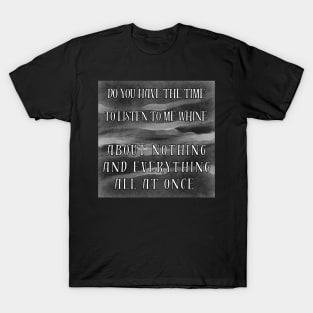 Do you have the time to listen to me whine T-Shirt
